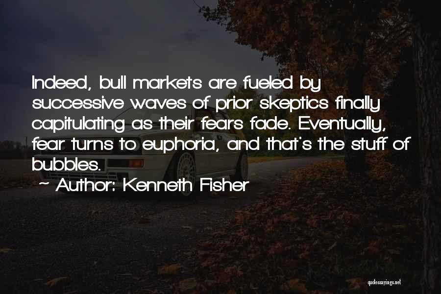 Kenneth Fisher Quotes: Indeed, Bull Markets Are Fueled By Successive Waves Of Prior Skeptics Finally Capitulating As Their Fears Fade. Eventually, Fear Turns
