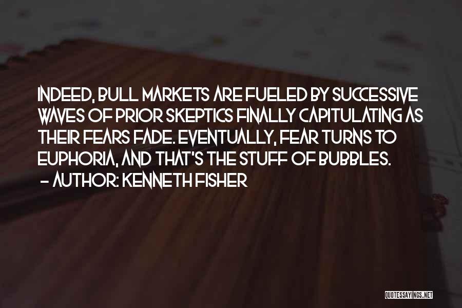 Kenneth Fisher Quotes: Indeed, Bull Markets Are Fueled By Successive Waves Of Prior Skeptics Finally Capitulating As Their Fears Fade. Eventually, Fear Turns