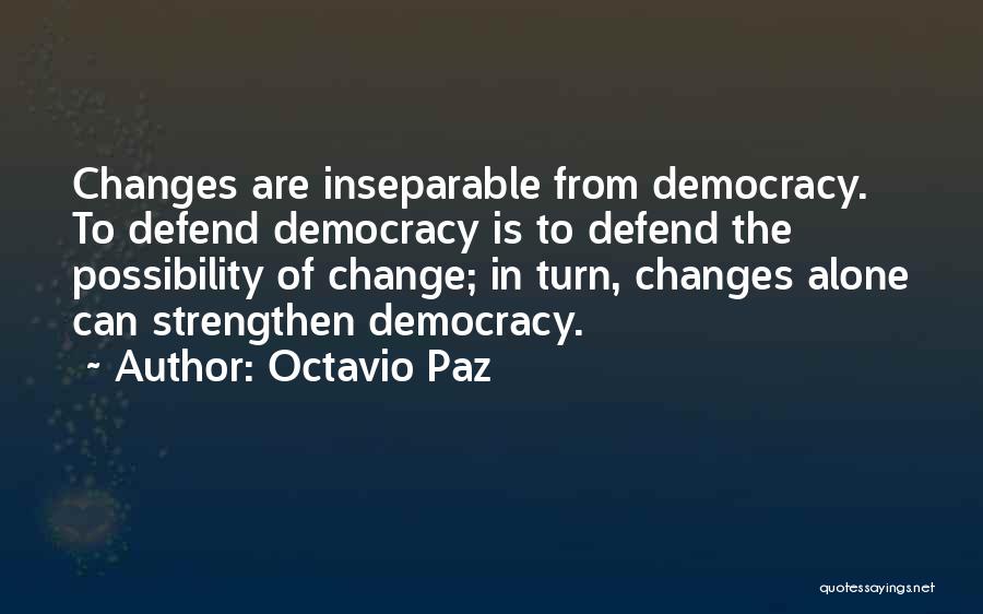 Octavio Paz Quotes: Changes Are Inseparable From Democracy. To Defend Democracy Is To Defend The Possibility Of Change; In Turn, Changes Alone Can