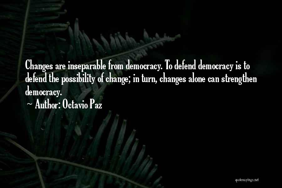 Octavio Paz Quotes: Changes Are Inseparable From Democracy. To Defend Democracy Is To Defend The Possibility Of Change; In Turn, Changes Alone Can