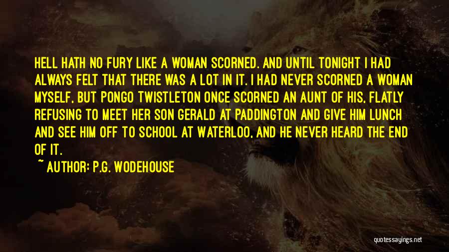 P.G. Wodehouse Quotes: Hell Hath No Fury Like A Woman Scorned. And Until Tonight I Had Always Felt That There Was A Lot