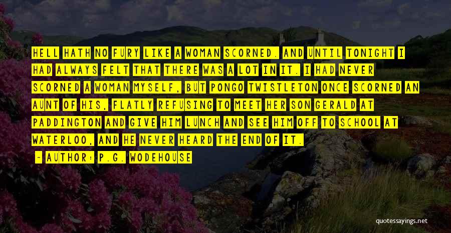 P.G. Wodehouse Quotes: Hell Hath No Fury Like A Woman Scorned. And Until Tonight I Had Always Felt That There Was A Lot