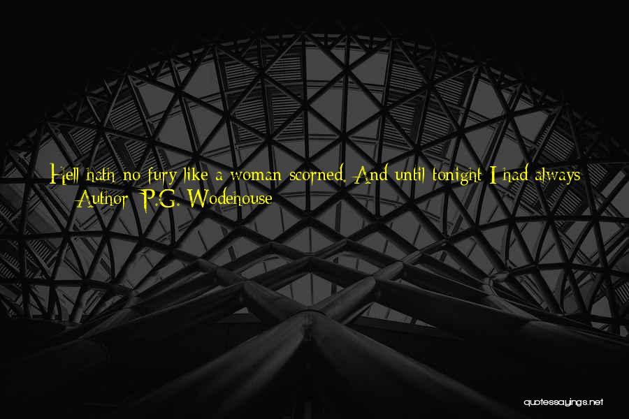 P.G. Wodehouse Quotes: Hell Hath No Fury Like A Woman Scorned. And Until Tonight I Had Always Felt That There Was A Lot