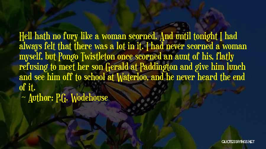 P.G. Wodehouse Quotes: Hell Hath No Fury Like A Woman Scorned. And Until Tonight I Had Always Felt That There Was A Lot