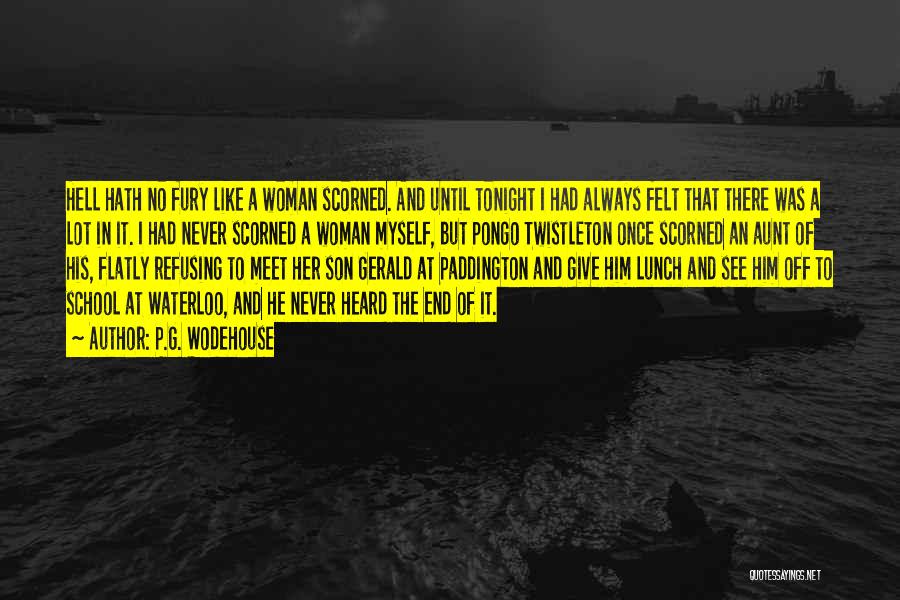 P.G. Wodehouse Quotes: Hell Hath No Fury Like A Woman Scorned. And Until Tonight I Had Always Felt That There Was A Lot