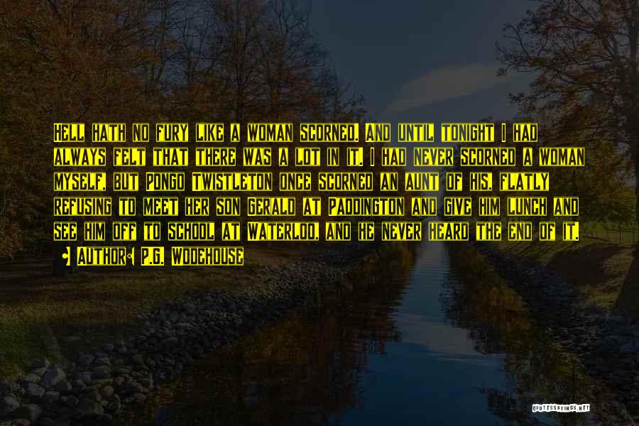 P.G. Wodehouse Quotes: Hell Hath No Fury Like A Woman Scorned. And Until Tonight I Had Always Felt That There Was A Lot