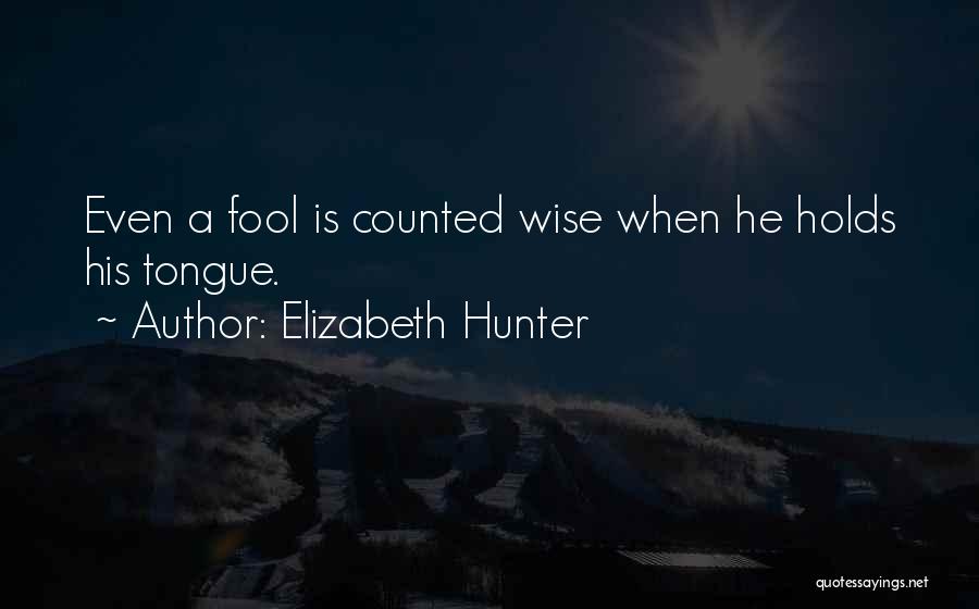 Elizabeth Hunter Quotes: Even A Fool Is Counted Wise When He Holds His Tongue.