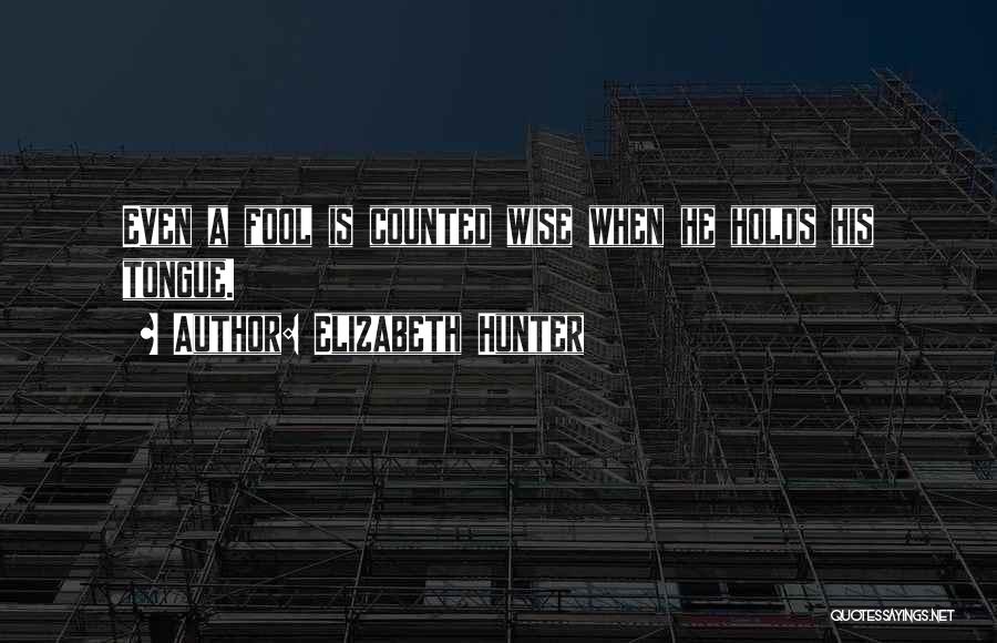 Elizabeth Hunter Quotes: Even A Fool Is Counted Wise When He Holds His Tongue.