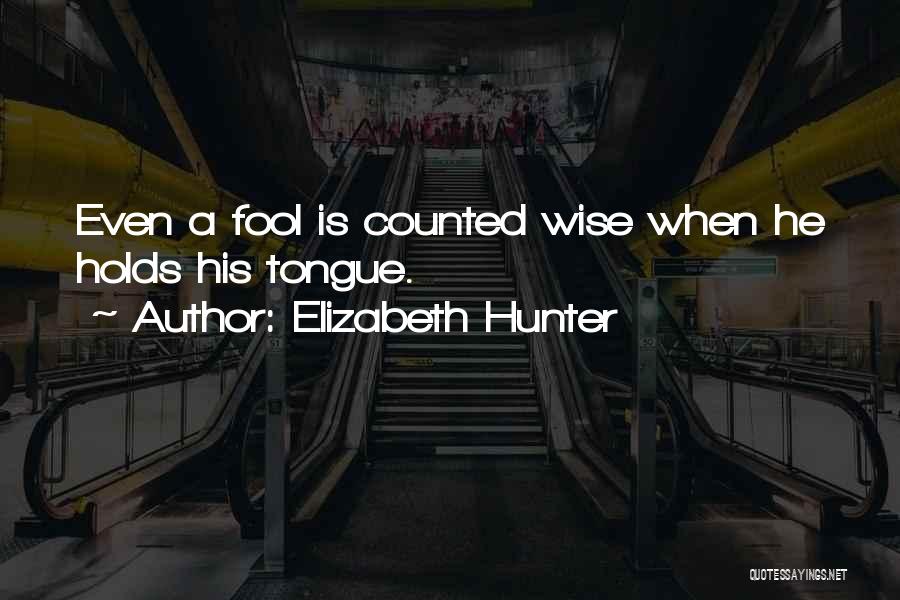 Elizabeth Hunter Quotes: Even A Fool Is Counted Wise When He Holds His Tongue.