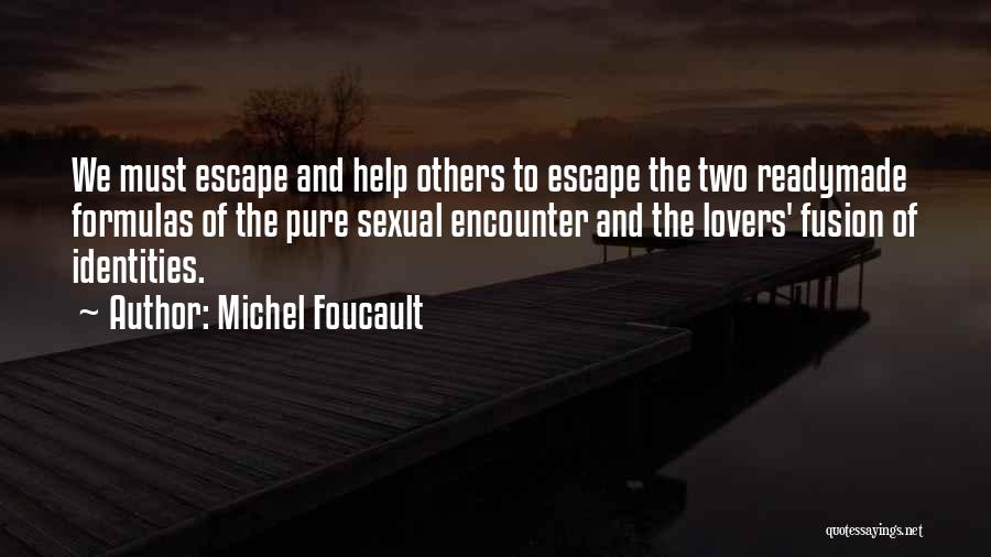 Michel Foucault Quotes: We Must Escape And Help Others To Escape The Two Readymade Formulas Of The Pure Sexual Encounter And The Lovers'