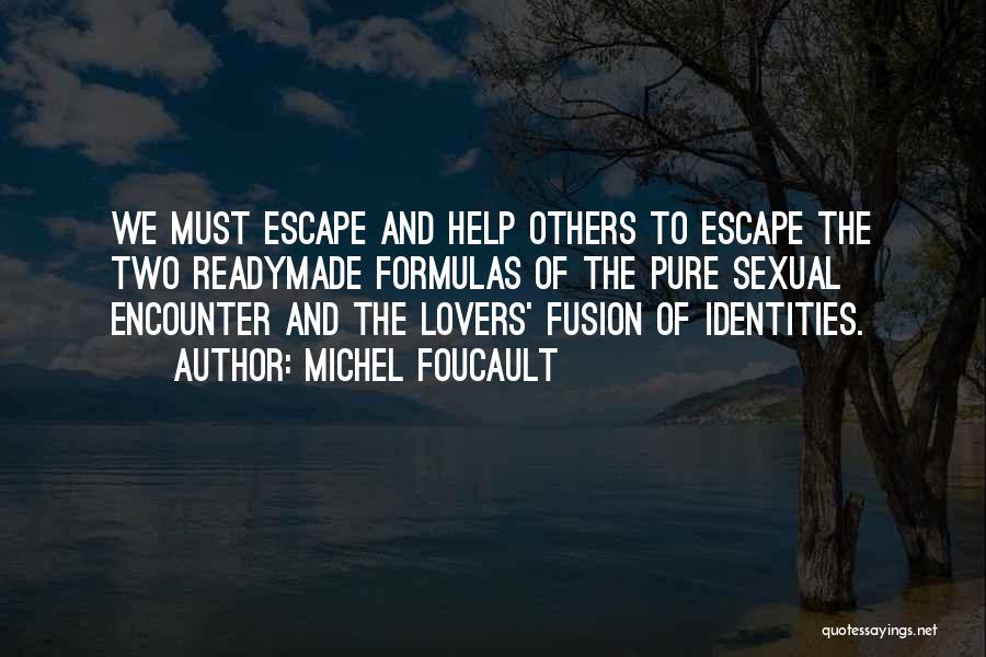 Michel Foucault Quotes: We Must Escape And Help Others To Escape The Two Readymade Formulas Of The Pure Sexual Encounter And The Lovers'