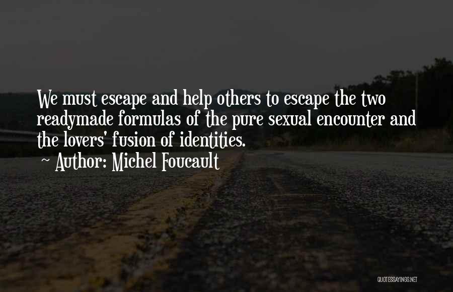 Michel Foucault Quotes: We Must Escape And Help Others To Escape The Two Readymade Formulas Of The Pure Sexual Encounter And The Lovers'