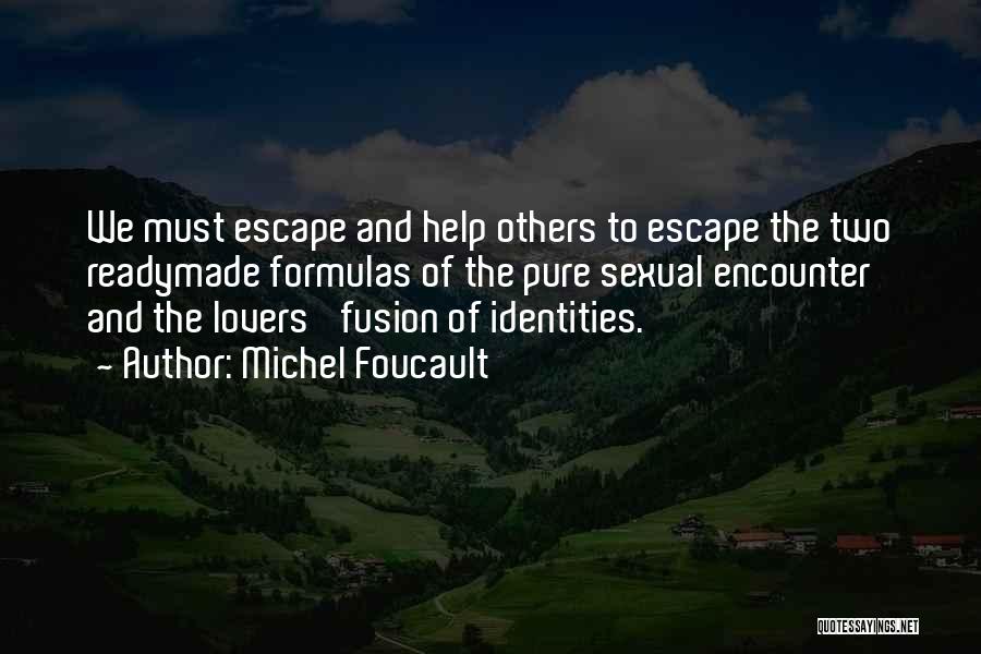 Michel Foucault Quotes: We Must Escape And Help Others To Escape The Two Readymade Formulas Of The Pure Sexual Encounter And The Lovers'