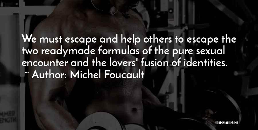 Michel Foucault Quotes: We Must Escape And Help Others To Escape The Two Readymade Formulas Of The Pure Sexual Encounter And The Lovers'