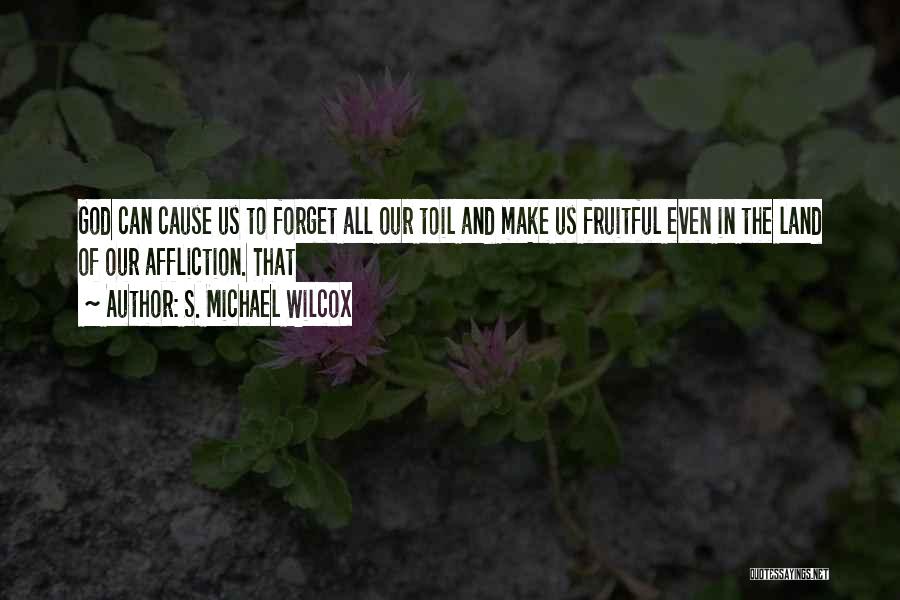 S. Michael Wilcox Quotes: God Can Cause Us To Forget All Our Toil And Make Us Fruitful Even In The Land Of Our Affliction.