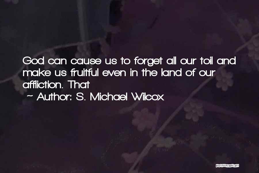 S. Michael Wilcox Quotes: God Can Cause Us To Forget All Our Toil And Make Us Fruitful Even In The Land Of Our Affliction.