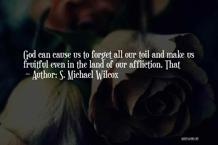 S. Michael Wilcox Quotes: God Can Cause Us To Forget All Our Toil And Make Us Fruitful Even In The Land Of Our Affliction.