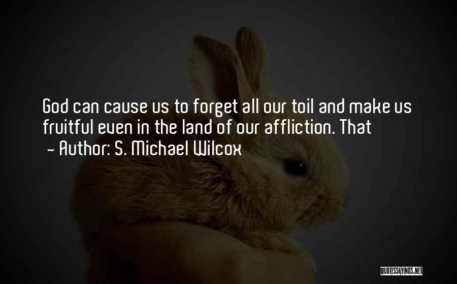 S. Michael Wilcox Quotes: God Can Cause Us To Forget All Our Toil And Make Us Fruitful Even In The Land Of Our Affliction.