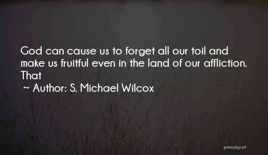 S. Michael Wilcox Quotes: God Can Cause Us To Forget All Our Toil And Make Us Fruitful Even In The Land Of Our Affliction.