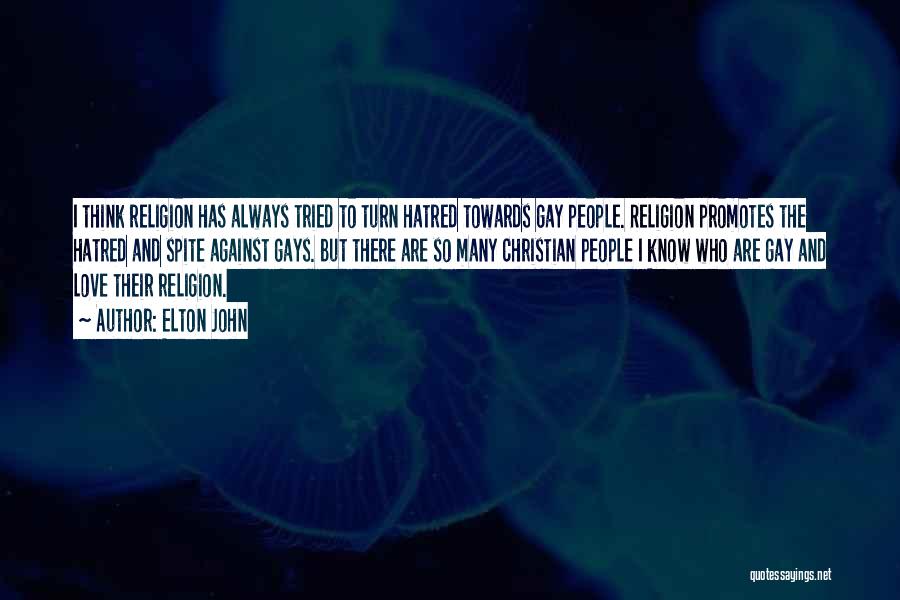 Elton John Quotes: I Think Religion Has Always Tried To Turn Hatred Towards Gay People. Religion Promotes The Hatred And Spite Against Gays.