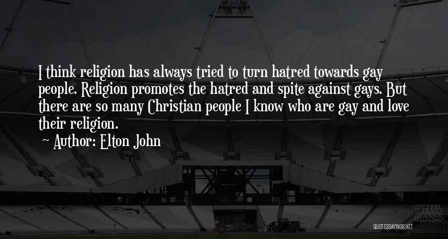 Elton John Quotes: I Think Religion Has Always Tried To Turn Hatred Towards Gay People. Religion Promotes The Hatred And Spite Against Gays.