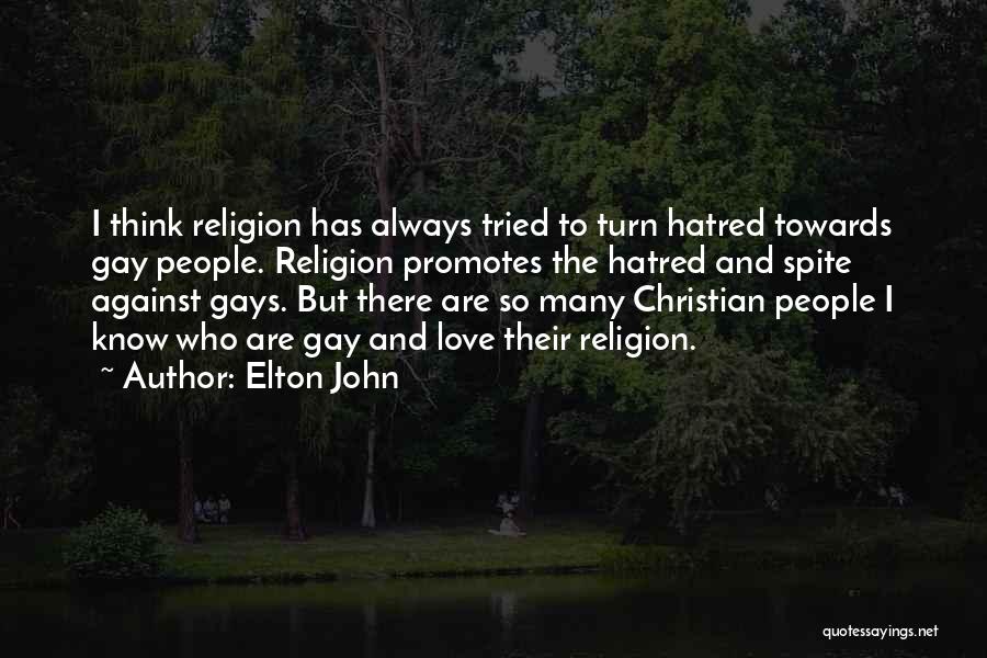 Elton John Quotes: I Think Religion Has Always Tried To Turn Hatred Towards Gay People. Religion Promotes The Hatred And Spite Against Gays.