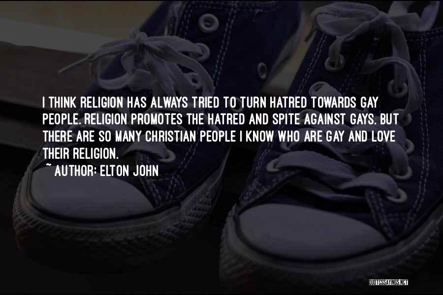 Elton John Quotes: I Think Religion Has Always Tried To Turn Hatred Towards Gay People. Religion Promotes The Hatred And Spite Against Gays.