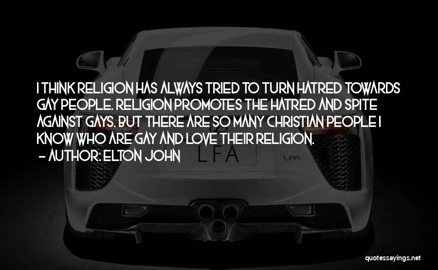 Elton John Quotes: I Think Religion Has Always Tried To Turn Hatred Towards Gay People. Religion Promotes The Hatred And Spite Against Gays.