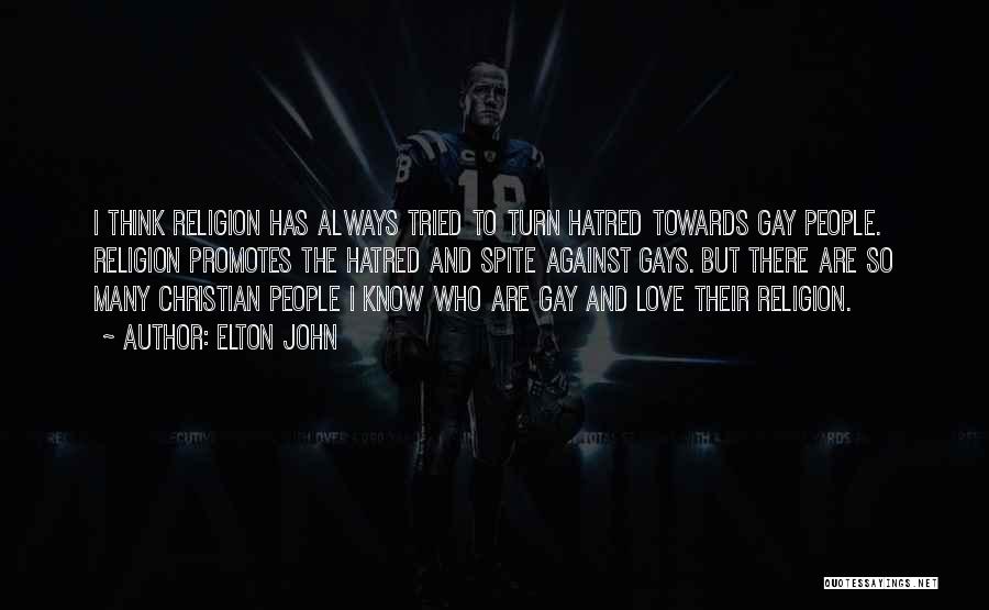 Elton John Quotes: I Think Religion Has Always Tried To Turn Hatred Towards Gay People. Religion Promotes The Hatred And Spite Against Gays.