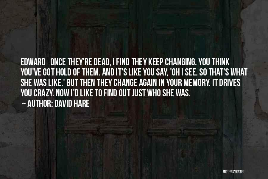 David Hare Quotes: Edward Once They're Dead, I Find They Keep Changing. You Think You've Got Hold Of Them. And It's Like You