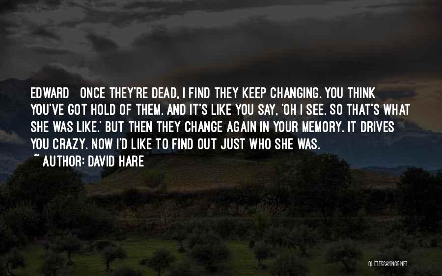 David Hare Quotes: Edward Once They're Dead, I Find They Keep Changing. You Think You've Got Hold Of Them. And It's Like You