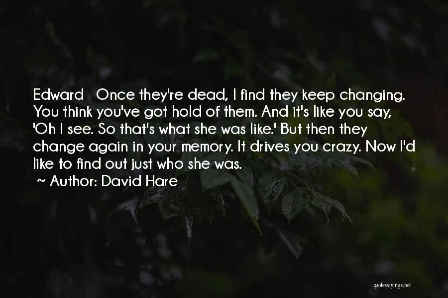 David Hare Quotes: Edward Once They're Dead, I Find They Keep Changing. You Think You've Got Hold Of Them. And It's Like You