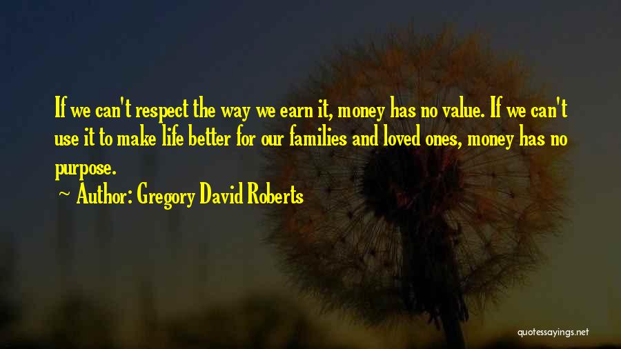 Gregory David Roberts Quotes: If We Can't Respect The Way We Earn It, Money Has No Value. If We Can't Use It To Make