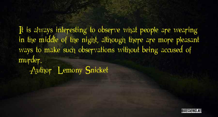 Lemony Snicket Quotes: It Is Always Interesting To Observe What People Are Wearing In The Middle Of The Night, Although There Are More