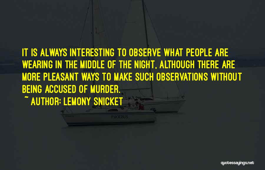 Lemony Snicket Quotes: It Is Always Interesting To Observe What People Are Wearing In The Middle Of The Night, Although There Are More