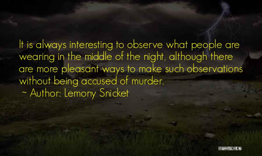 Lemony Snicket Quotes: It Is Always Interesting To Observe What People Are Wearing In The Middle Of The Night, Although There Are More