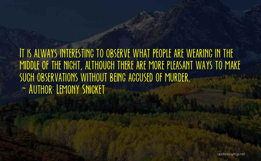 Lemony Snicket Quotes: It Is Always Interesting To Observe What People Are Wearing In The Middle Of The Night, Although There Are More