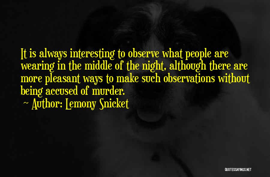 Lemony Snicket Quotes: It Is Always Interesting To Observe What People Are Wearing In The Middle Of The Night, Although There Are More