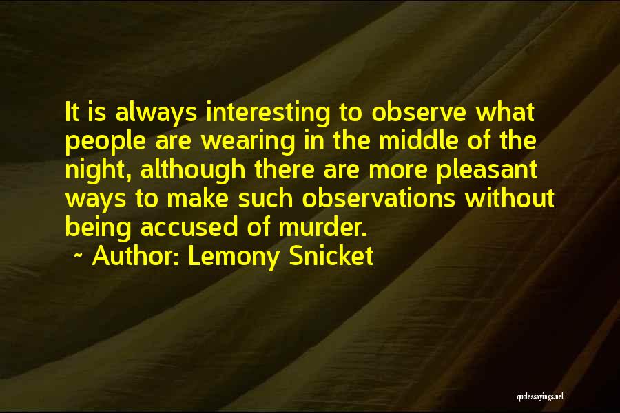 Lemony Snicket Quotes: It Is Always Interesting To Observe What People Are Wearing In The Middle Of The Night, Although There Are More