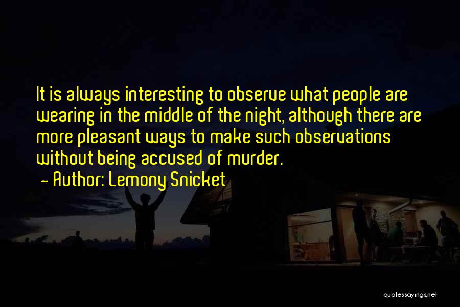 Lemony Snicket Quotes: It Is Always Interesting To Observe What People Are Wearing In The Middle Of The Night, Although There Are More