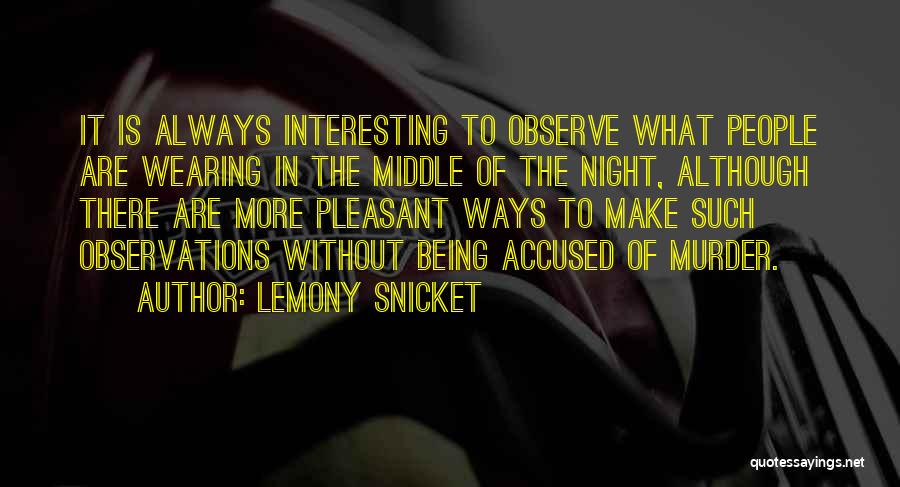 Lemony Snicket Quotes: It Is Always Interesting To Observe What People Are Wearing In The Middle Of The Night, Although There Are More