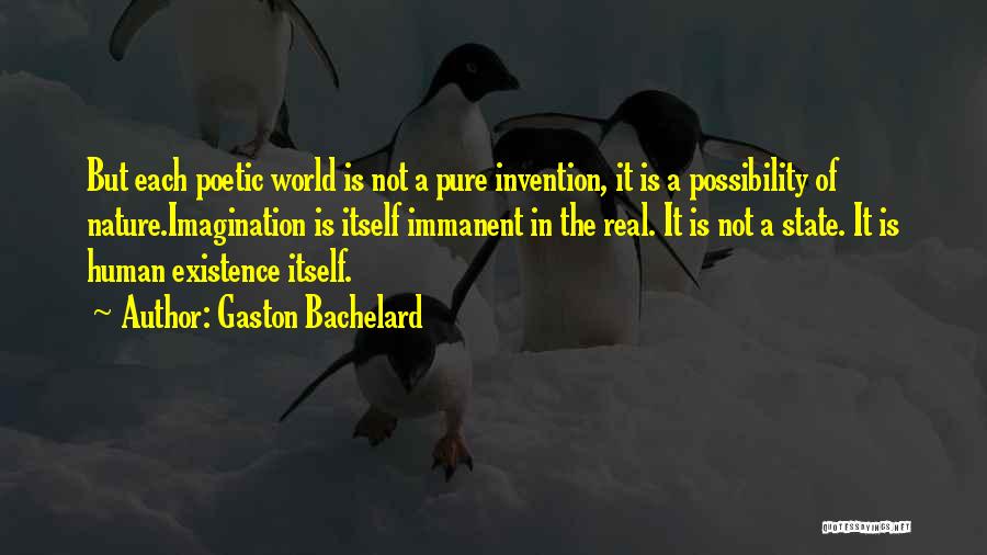 Gaston Bachelard Quotes: But Each Poetic World Is Not A Pure Invention, It Is A Possibility Of Nature.imagination Is Itself Immanent In The