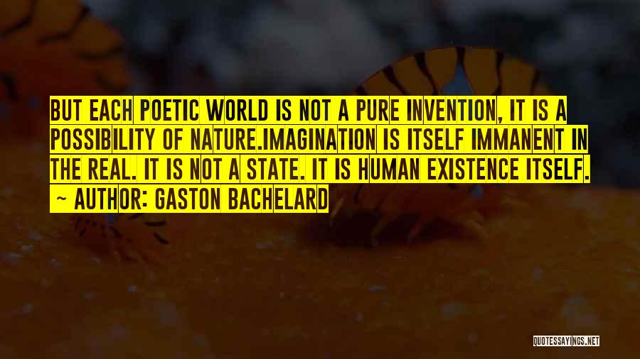 Gaston Bachelard Quotes: But Each Poetic World Is Not A Pure Invention, It Is A Possibility Of Nature.imagination Is Itself Immanent In The