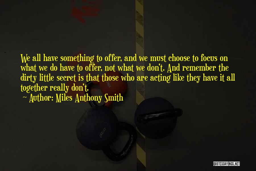 Miles Anthony Smith Quotes: We All Have Something To Offer, And We Must Choose To Focus On What We Do Have To Offer, Not