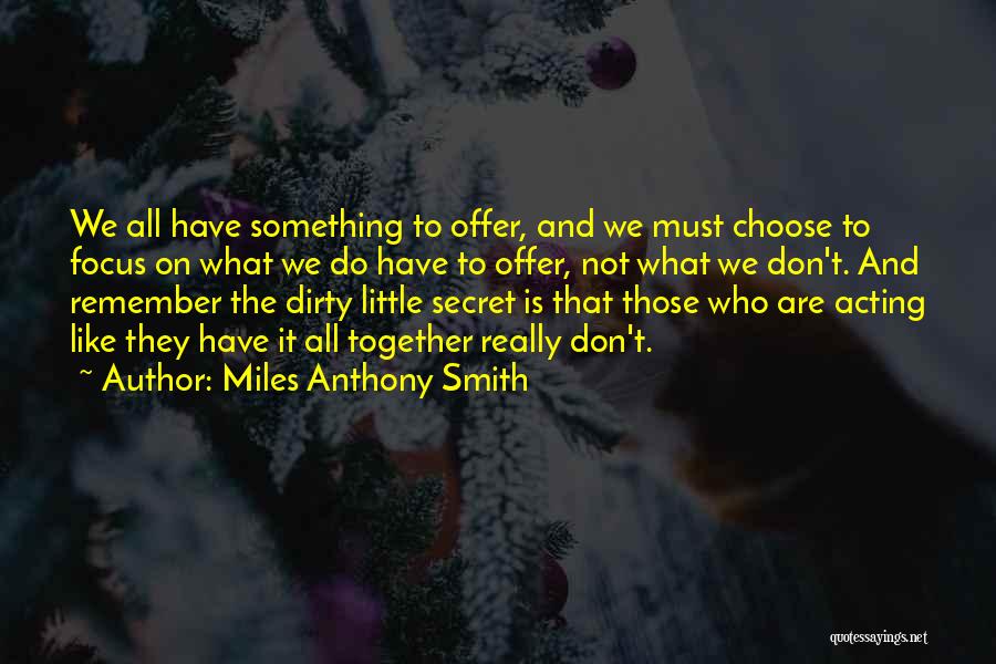 Miles Anthony Smith Quotes: We All Have Something To Offer, And We Must Choose To Focus On What We Do Have To Offer, Not