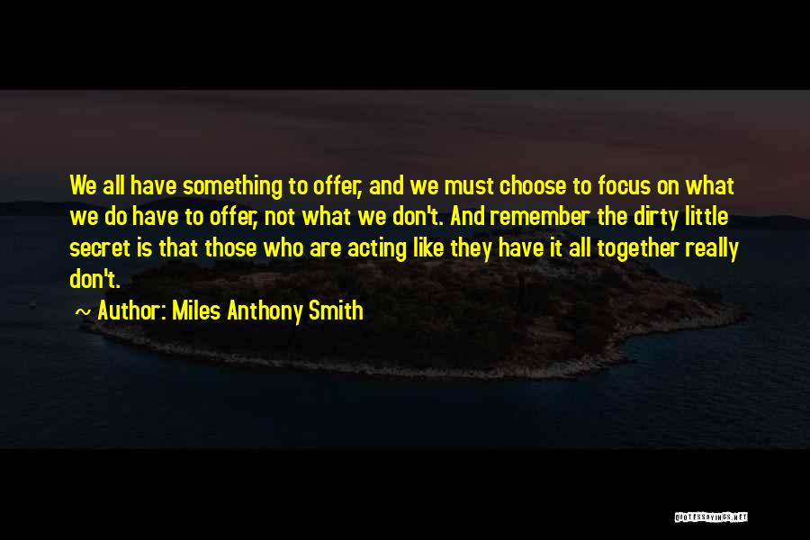 Miles Anthony Smith Quotes: We All Have Something To Offer, And We Must Choose To Focus On What We Do Have To Offer, Not