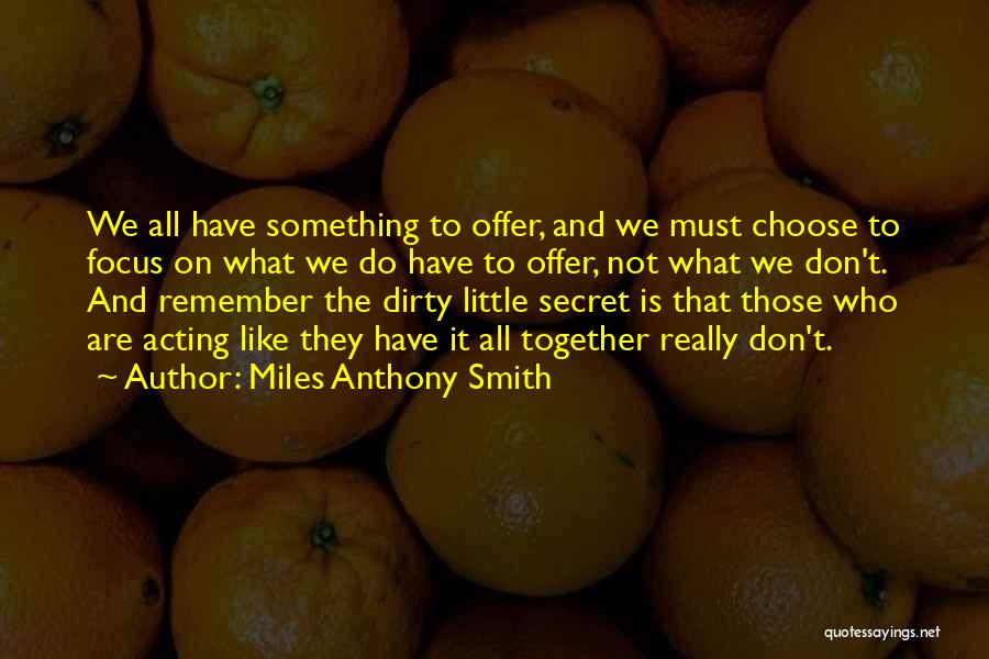 Miles Anthony Smith Quotes: We All Have Something To Offer, And We Must Choose To Focus On What We Do Have To Offer, Not