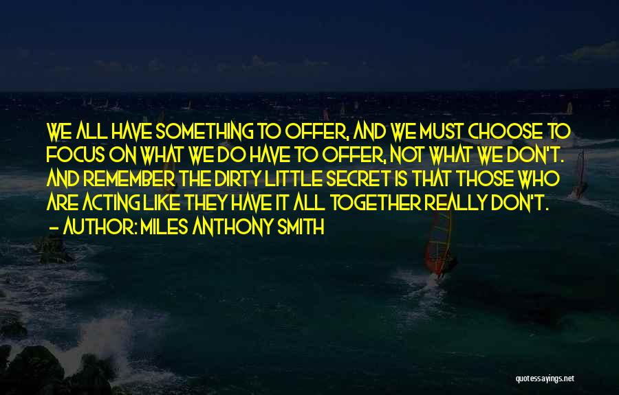 Miles Anthony Smith Quotes: We All Have Something To Offer, And We Must Choose To Focus On What We Do Have To Offer, Not