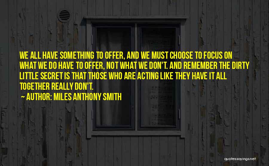 Miles Anthony Smith Quotes: We All Have Something To Offer, And We Must Choose To Focus On What We Do Have To Offer, Not