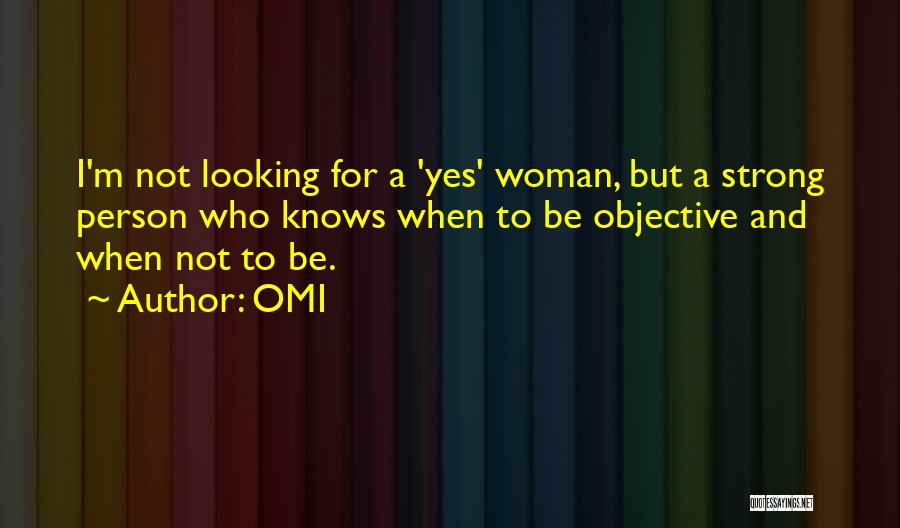 OMI Quotes: I'm Not Looking For A 'yes' Woman, But A Strong Person Who Knows When To Be Objective And When Not